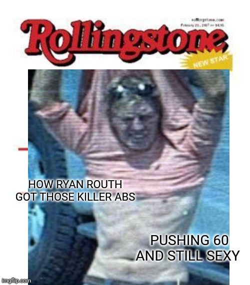 On the Cover of the Rolling Stone | HOW RYAN ROUTH GOT THOSE KILLER ABS; PUSHING 60 AND STILL SEXY | image tagged in rolling stone,ryan routh,donald trump,msm | made w/ Imgflip meme maker