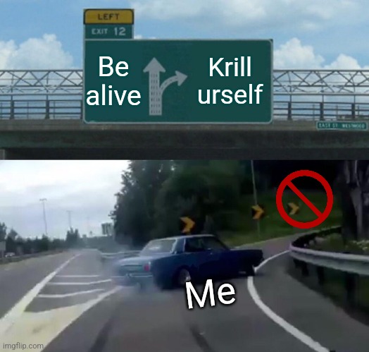 Left Exit 12 Off Ramp Meme | Be alive; Krill urself; Me | image tagged in memes,left exit 12 off ramp | made w/ Imgflip meme maker