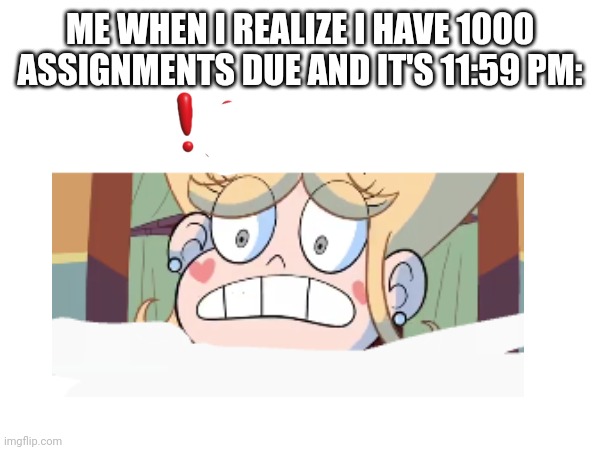 This is why you shouldn't procrastinate | ME WHEN I REALIZE I HAVE 1000 ASSIGNMENTS DUE AND IT'S 11:59 PM: | image tagged in memes | made w/ Imgflip meme maker