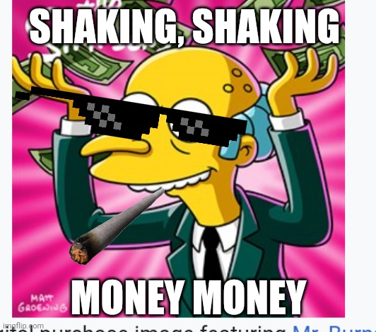 Mr burns got the money | SHAKING, SHAKING; MONEY MONEY | image tagged in memes | made w/ Imgflip meme maker