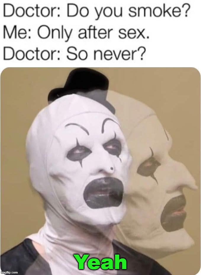Smokes | Yeah | image tagged in terrifier,doctor | made w/ Imgflip meme maker