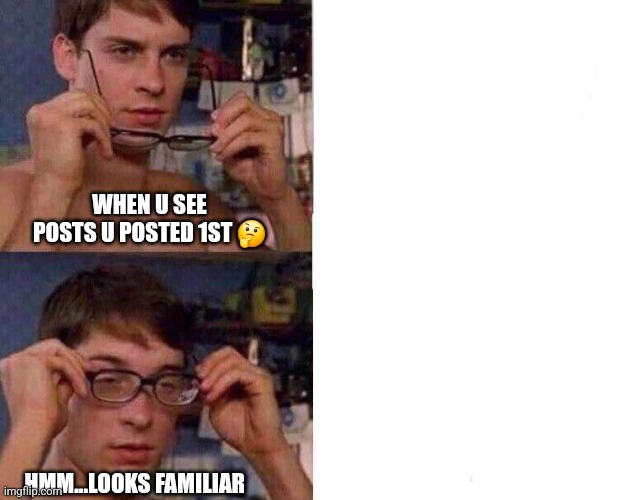 Did u steal that | WHEN U SEE POSTS U POSTED 1ST 🤔; HMM...LOOKS FAMILIAR | image tagged in spiderman glasses | made w/ Imgflip meme maker