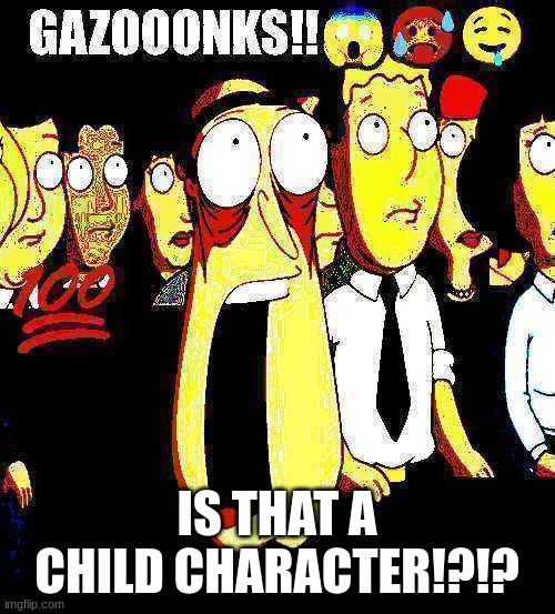 Gazooonks | IS THAT A CHILD CHARACTER!?!? | image tagged in gazooonks | made w/ Imgflip meme maker