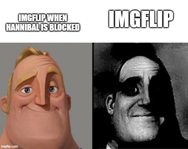 Tramautized Mr Incredible | IMGFLIP WHEN HANNIBAL IS BLOCKED; IMGFLIP | image tagged in tramautized mr incredible | made w/ Imgflip meme maker