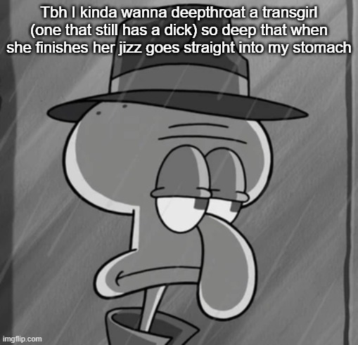 squid noir | Tbh I kinda wanna deepthroat a transgirl (one that still has a dick) so deep that when she finishes her jizz goes straight into my stomach | image tagged in squid noir | made w/ Imgflip meme maker