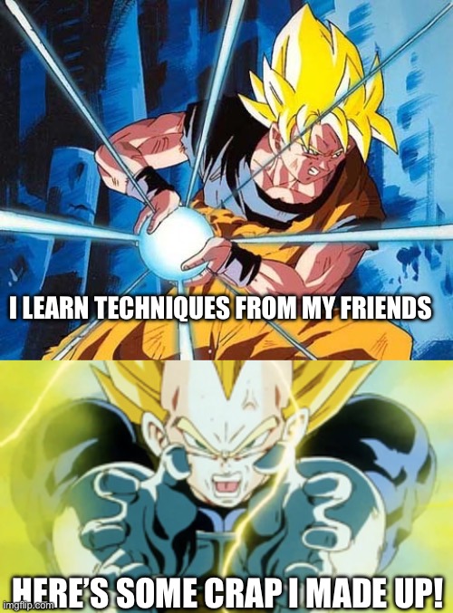 Styles | I LEARN TECHNIQUES FROM MY FRIENDS; HERE’S SOME CRAP I MADE UP! | image tagged in dragon ball z,goku,vegeta | made w/ Imgflip meme maker