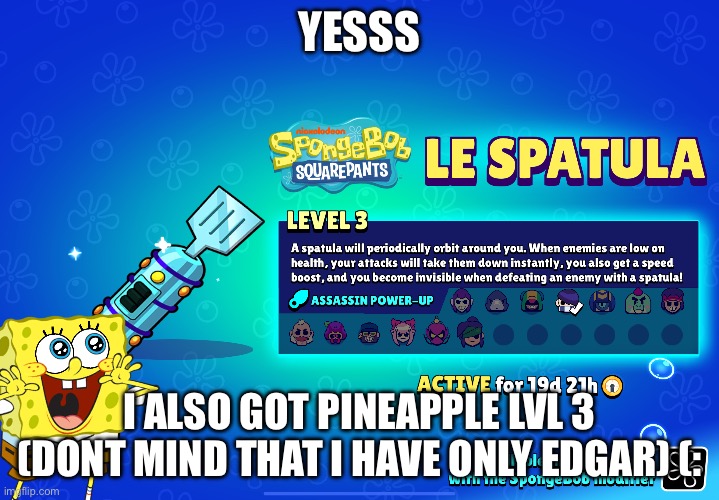 Weeeeeee | YESSS; I ALSO GOT PINEAPPLE LVL 3
(DONT MIND THAT I HAVE ONLY EDGAR) (: | made w/ Imgflip meme maker