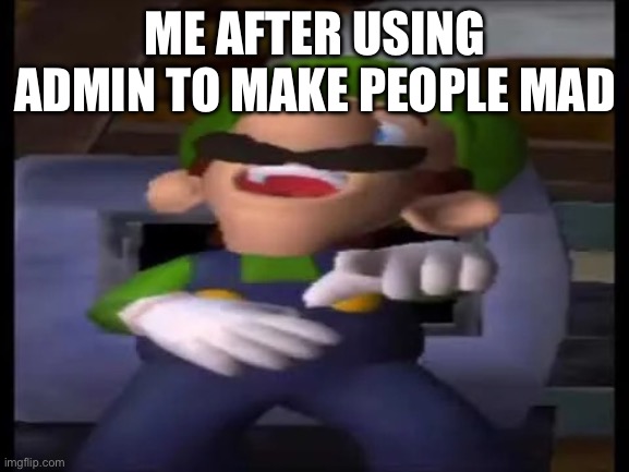 admin abuse | ME AFTER USING ADMIN TO MAKE PEOPLE MAD | image tagged in luigi pointing and laughing | made w/ Imgflip meme maker