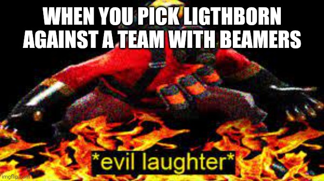 Definition of outplayed | WHEN YOU PICK LIGTHBORN AGAINST A TEAM WITH BEAMERS | image tagged in evil laughter | made w/ Imgflip meme maker