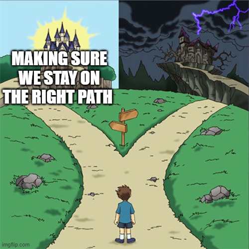 Two Paths | MAKING SURE WE STAY ON THE RIGHT PATH | image tagged in two paths | made w/ Imgflip meme maker