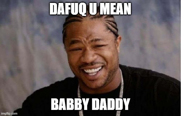 bb ddy | DAFUQ U MEAN; BABBY DADDY | image tagged in memes,yo dawg heard you | made w/ Imgflip meme maker