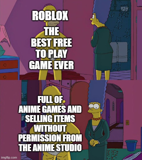 roblox anime games | ROBLOX; THE BEST FREE TO PLAY GAME EVER; FULL OF ANIME GAMES AND SELLING ITEMS WITHOUT PERMISSION FROM THE ANIME STUDIO | image tagged in homer simpson's back fat,roblox,video games,games,anime,copyright | made w/ Imgflip meme maker