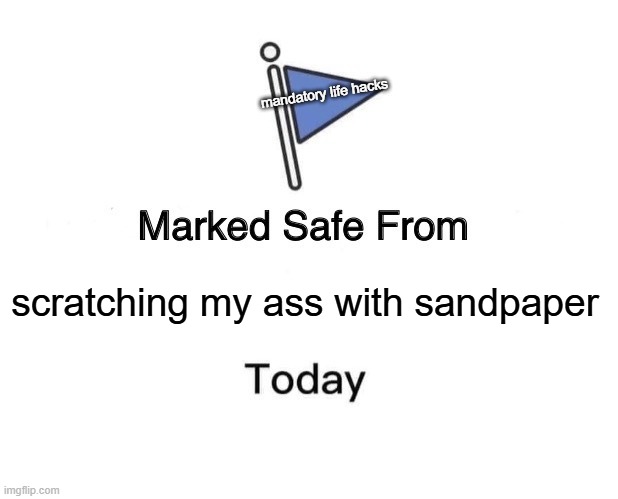 Marked Safe From | mandatory life hacks; scratching my ass with sandpaper | image tagged in memes,marked safe from | made w/ Imgflip meme maker