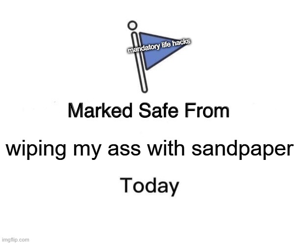 Marked Safe From | mandatory life hacks; wiping my ass with sandpaper | image tagged in memes,marked safe from | made w/ Imgflip meme maker