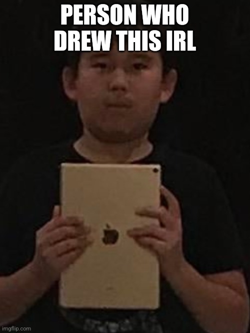 Kid with ipad | PERSON WHO DREW THIS IRL | image tagged in kid with ipad | made w/ Imgflip meme maker