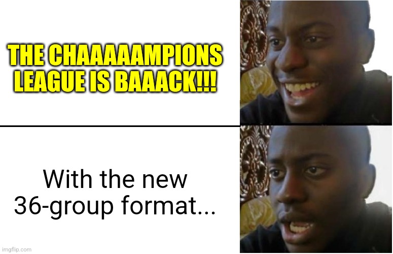 Champions League is back again! | THE CHAAAAAMPIONS LEAGUE IS BAAACK!!! With the new 36-group format... | image tagged in disappointed black guy,champions league,futbol,soccer,football,memes | made w/ Imgflip meme maker
