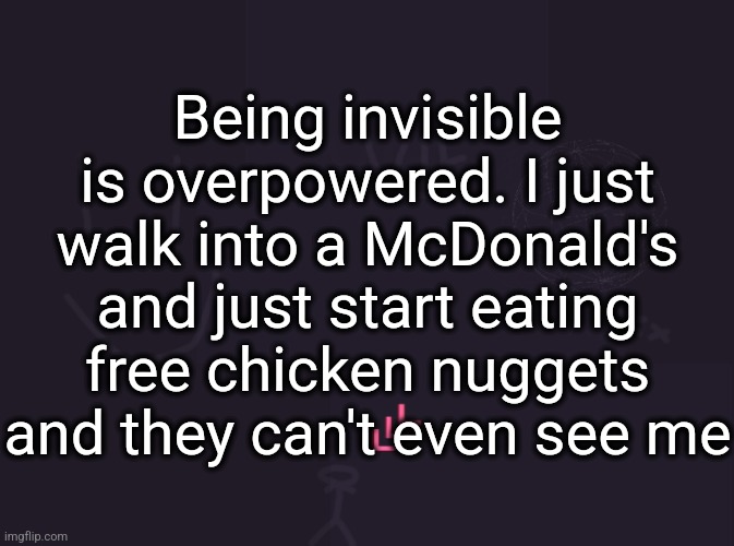 What are they gonna do about it | Being invisible is overpowered. I just walk into a McDonald's and just start eating free chicken nuggets and they can't even see me | image tagged in vik's image | made w/ Imgflip meme maker