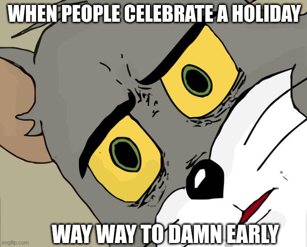 like seriously why, and its not just Halloween and Christmas that has this problem | WHEN PEOPLE CELEBRATE A HOLIDAY; WAY WAY TO DAMN EARLY | image tagged in memes,unsettled tom,why,early,holidays | made w/ Imgflip meme maker