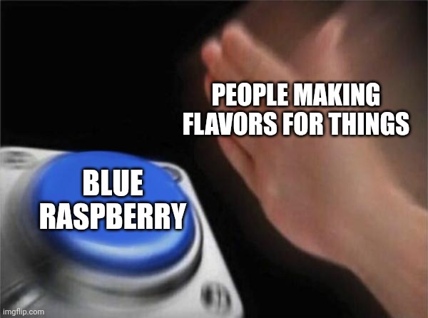 It's a very popular flavor ig | PEOPLE MAKING FLAVORS FOR THINGS; BLUE RASPBERRY | image tagged in memes,blank nut button,blue raspberry,flavor,stop reading the tags,they don't mean anything | made w/ Imgflip meme maker