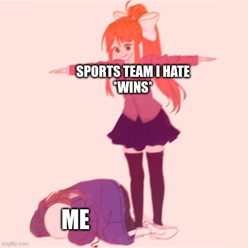 what makes the feeling more infuriating is if they aren't respectable and/or they win a trophy | SPORTS TEAM I HATE
*WINS*; ME | image tagged in monika t-posing on sans,sports | made w/ Imgflip meme maker