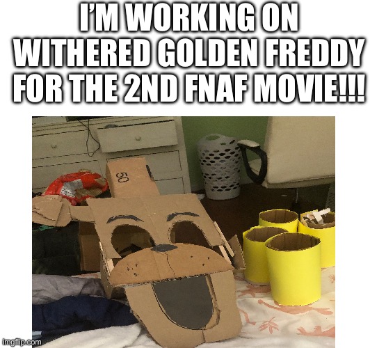 I’M WORKING ON WITHERED GOLDEN FREDDY FOR THE 2ND FNAF MOVIE!!! | made w/ Imgflip meme maker