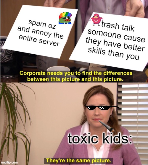 They're The Same Picture | spam ez and annoy the entire server; trash talk someone cause they have better skills than you; toxic kids: | image tagged in memes,they're the same picture | made w/ Imgflip meme maker