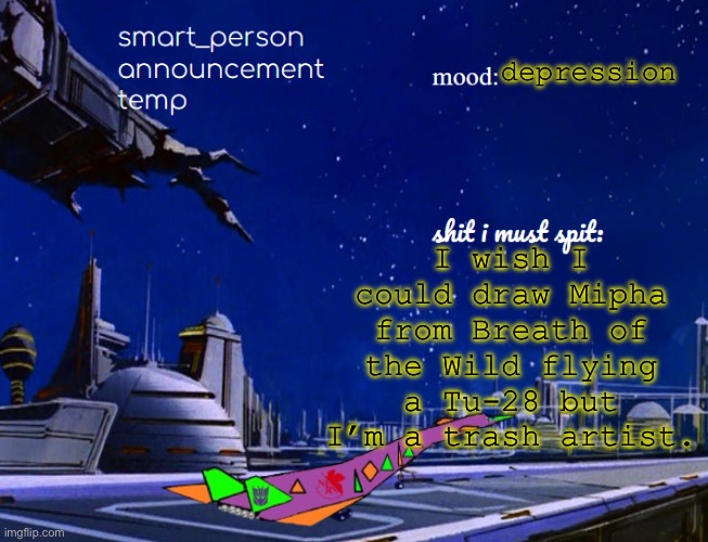 smart_person announcement temp | I wish I could draw Mipha from Breath of the Wild flying a Tu-28 but I’m a trash artist. depression | image tagged in smart_person announcement temp | made w/ Imgflip meme maker
