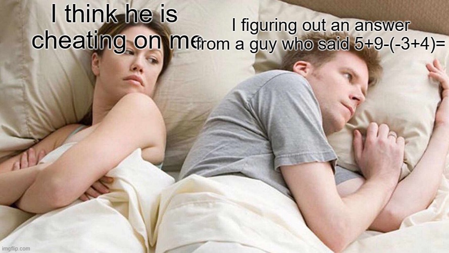 I Bet He's Thinking About Other Women Meme | I figuring out an answer from a guy who said 5+9-(-3+4)=; I think he is 
cheating on me | image tagged in memes,i bet he's thinking about other women | made w/ Imgflip meme maker