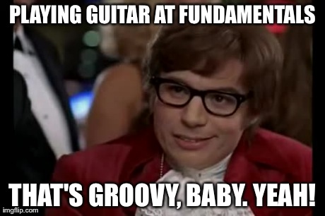 I Too Like To Live Dangerously Meme | PLAYING GUITAR AT FUNDAMENTALS THAT'S GROOVY, BABY. YEAH! | image tagged in memes,i too like to live dangerously | made w/ Imgflip meme maker