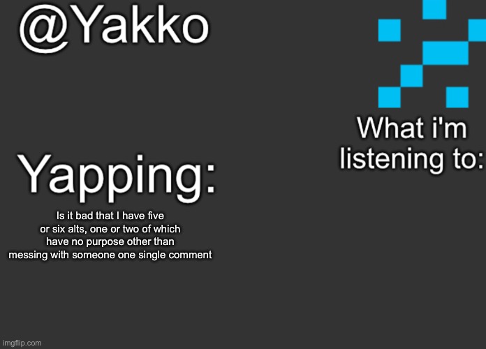 Is it bad that I have five or six alts, one or two of which have no purpose other than messing with someone one single comment | image tagged in yakko's announcement template | made w/ Imgflip meme maker