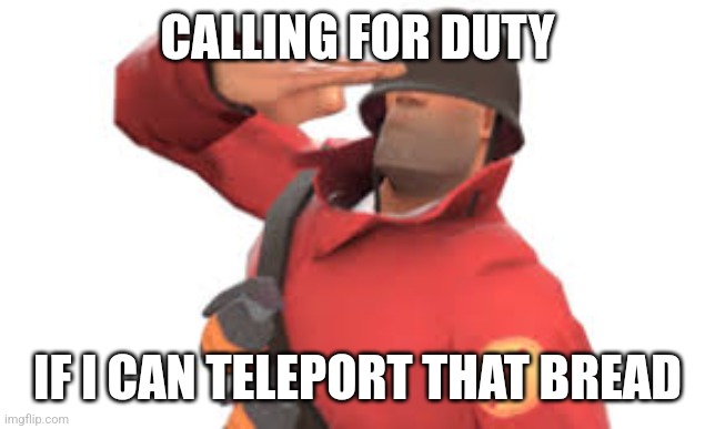 Tf2 soldier salute | CALLING FOR DUTY IF I CAN TELEPORT THAT BREAD | image tagged in tf2 soldier salute | made w/ Imgflip meme maker