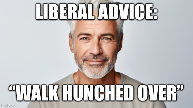 LIBERAL ADVICE:; “WALK HUNCHED OVER” | made w/ Imgflip meme maker