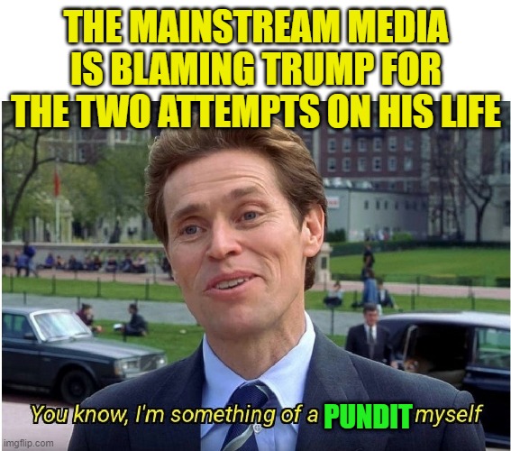 Trump's Fault | THE MAINSTREAM MEDIA IS BLAMING TRUMP FOR THE TWO ATTEMPTS ON HIS LIFE; PUNDIT | image tagged in you know i'm something of a _ myself,donald trump,assassination attempts | made w/ Imgflip meme maker