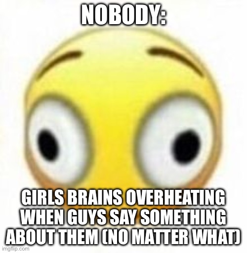 Only guys understand | NOBODY:; GIRLS BRAINS OVERHEATING WHEN GUYS SAY SOMETHING ABOUT THEM (NO MATTER WHAT) | image tagged in cursed flustered emoji | made w/ Imgflip meme maker