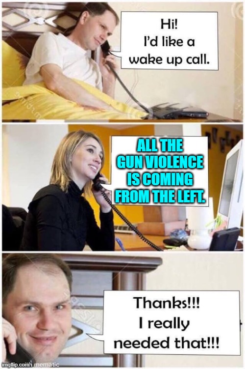 At this point it's obvious isn't it? | ALL THE GUN VIOLENCE IS COMING FROM THE LEFT. | image tagged in wake up call | made w/ Imgflip meme maker