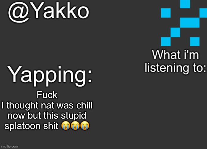 Fuck
I thought nat was chill now but this stupid splatoon shit 😭😭😭 | image tagged in yakko's announcement template | made w/ Imgflip meme maker