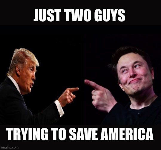 Trump and Elon pointing | JUST TWO GUYS TRYING TO SAVE AMERICA | image tagged in trump and elon pointing | made w/ Imgflip meme maker