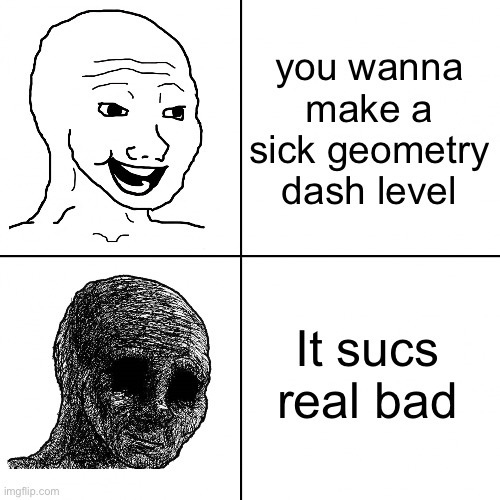 Happy Wojak vs Depressed Wojak | you wanna make a sick geometry dash level; It sucs real bad | image tagged in happy wojak vs depressed wojak,geometry dash,meme,relatable | made w/ Imgflip meme maker