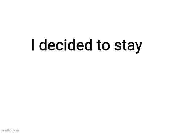 Blank White Template | I decided to stay | image tagged in blank white template | made w/ Imgflip meme maker