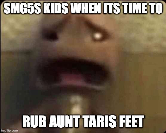 idk | SMG5S KIDS WHEN ITS TIME TO; RUB AUNT TARIS FEET | image tagged in scared sackboy | made w/ Imgflip meme maker