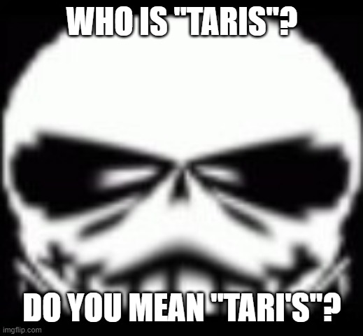 Sans wut v2 (Credit to Gamernoobie) | WHO IS "TARIS"? DO YOU MEAN "TARI'S"? | image tagged in sans wut v2 credit to gamernoobie | made w/ Imgflip meme maker