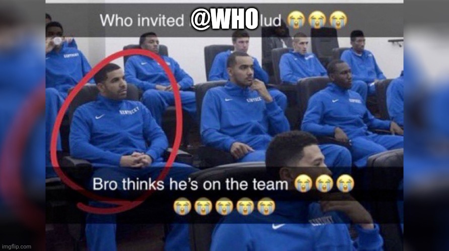 Who invited my man blud | @WHO | image tagged in who invited my man blud | made w/ Imgflip meme maker