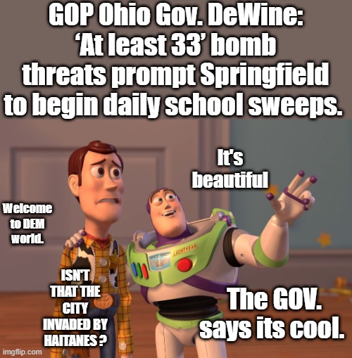 Relax the Dems got this under control.My how the world has changed since BARRY came on the scene. DEMTROIT has gone nationwiide. | GOP Ohio Gov. DeWine: ‘At least 33’ bomb threats prompt Springfield to begin daily school sweeps. Welcome to DEM world. It's beautiful; ISN'T THAT THE CITY INVADED BY HAITANES ? The GOV. says its cool. | image tagged in memes,x x everywhere | made w/ Imgflip meme maker