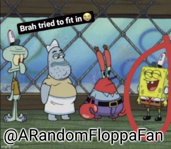 brah tried to fit in | @ARandomFloppaFan | image tagged in brah tried to fit in | made w/ Imgflip meme maker