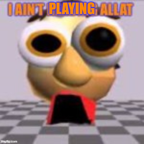 I aint reading allat | PLAYING | image tagged in i aint reading allat | made w/ Imgflip meme maker