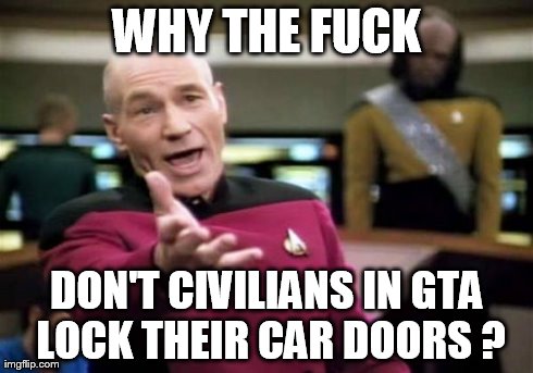 Picard Wtf Meme | WHY THE F**K DON'T CIVILIANS IN GTA LOCK THEIR CAR DOORS? | image tagged in memes,picard wtf | made w/ Imgflip meme maker