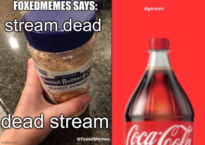 FoxedMemes and geramn template | stream dead; dead stream | image tagged in foxedmemes and geramn template | made w/ Imgflip meme maker