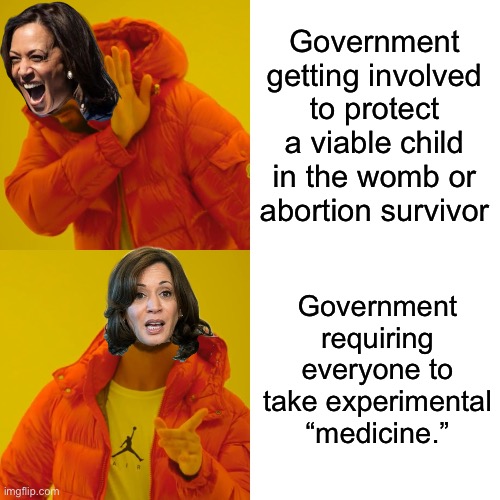 Yes, it was Joe who tried to mandate clot shots that might have cost me my job, but she was on the same ticket and supported it. | Government getting involved to protect a viable child in the womb or abortion survivor; Government requiring everyone to take experimental “medicine.” | image tagged in memes,drake hotline bling | made w/ Imgflip meme maker