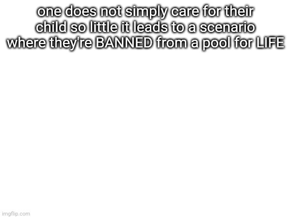 one does not simply care for their child so little it leads to a scenario where they're BANNED from a pool for LIFE | made w/ Imgflip meme maker