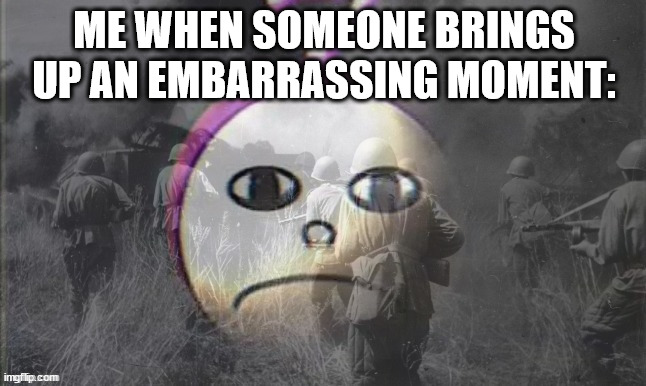 Tinky-Winky with PTSD | ME WHEN SOMEONE BRINGS UP AN EMBARRASSING MOMENT: | image tagged in tinky-winky with ptsd | made w/ Imgflip meme maker